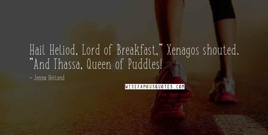 Jenna Helland Quotes: Hail Heliod, Lord of Breakfast," Xenagos shouted. "And Thassa, Queen of Puddles!