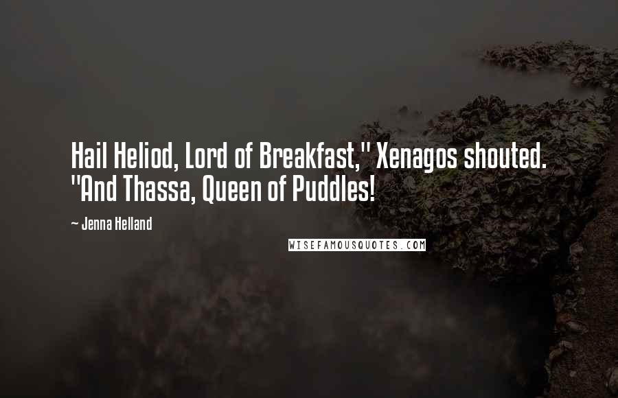 Jenna Helland Quotes: Hail Heliod, Lord of Breakfast," Xenagos shouted. "And Thassa, Queen of Puddles!