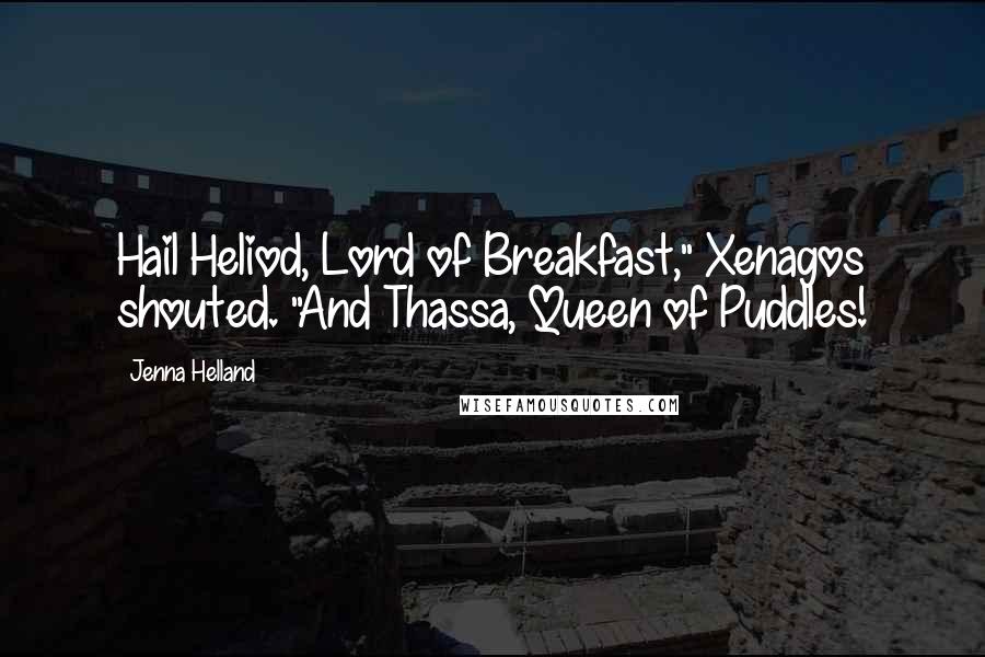 Jenna Helland Quotes: Hail Heliod, Lord of Breakfast," Xenagos shouted. "And Thassa, Queen of Puddles!