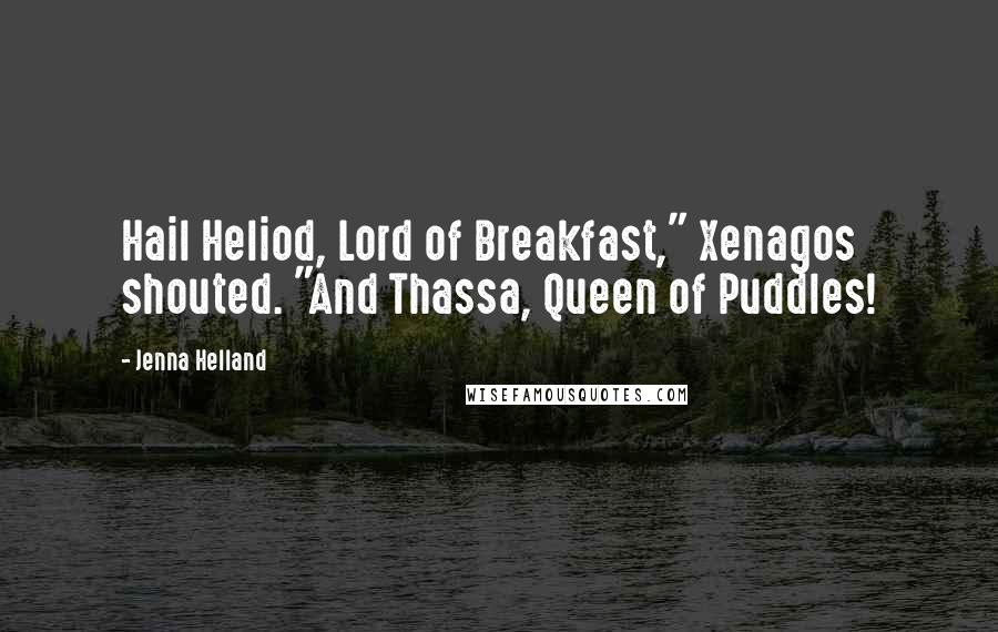 Jenna Helland Quotes: Hail Heliod, Lord of Breakfast," Xenagos shouted. "And Thassa, Queen of Puddles!