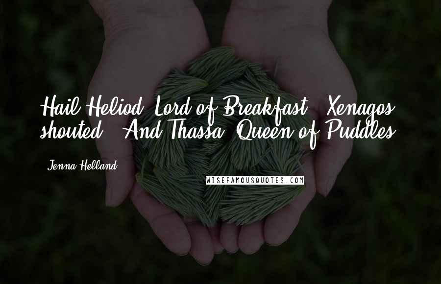 Jenna Helland Quotes: Hail Heliod, Lord of Breakfast," Xenagos shouted. "And Thassa, Queen of Puddles!