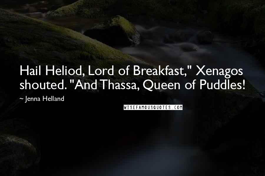 Jenna Helland Quotes: Hail Heliod, Lord of Breakfast," Xenagos shouted. "And Thassa, Queen of Puddles!