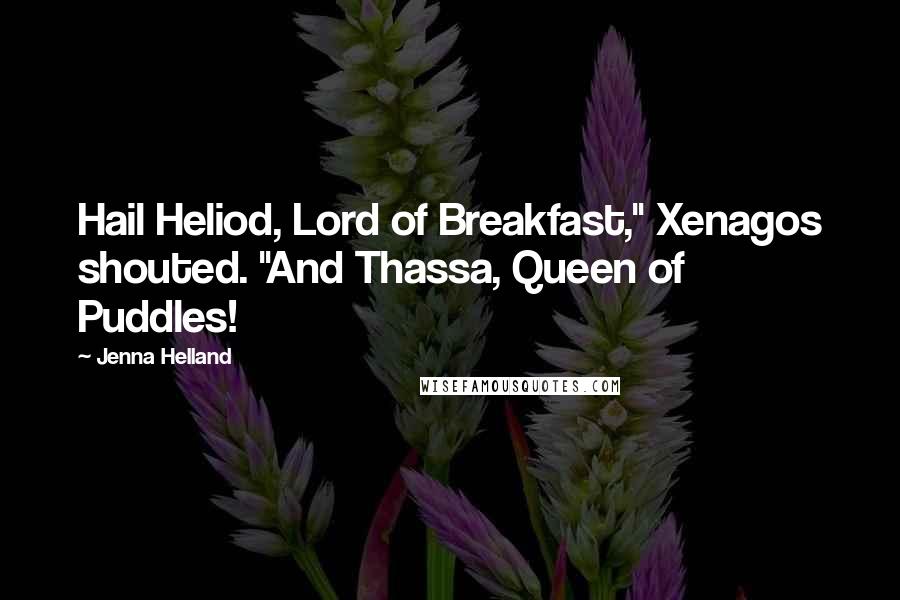 Jenna Helland Quotes: Hail Heliod, Lord of Breakfast," Xenagos shouted. "And Thassa, Queen of Puddles!