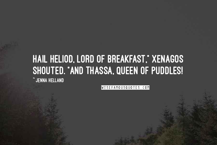 Jenna Helland Quotes: Hail Heliod, Lord of Breakfast," Xenagos shouted. "And Thassa, Queen of Puddles!