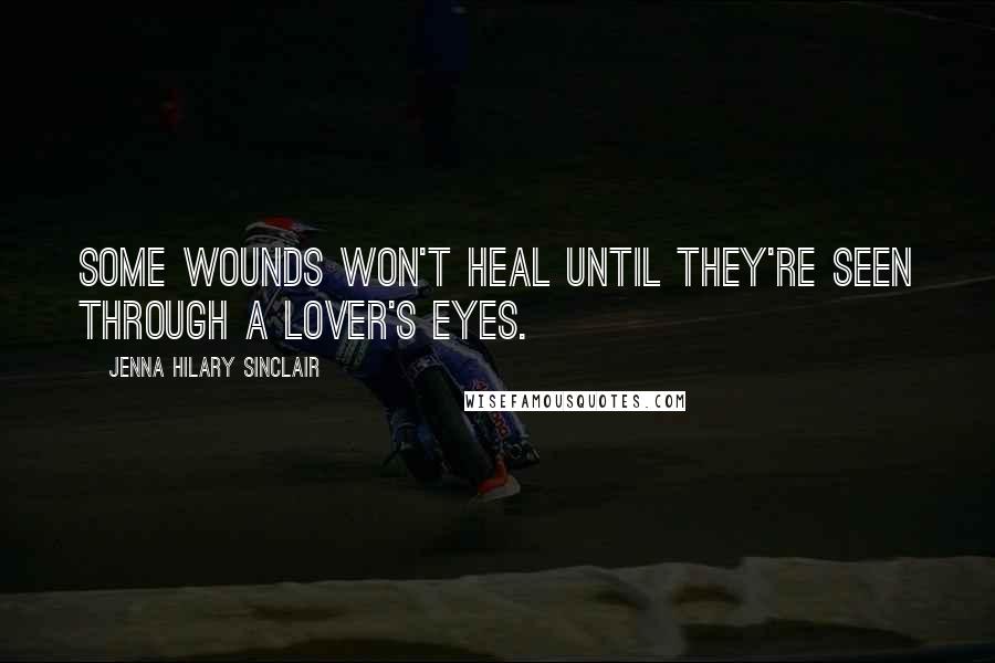 Jenna Hilary Sinclair Quotes: Some wounds won't heal until they're seen through a lover's eyes.
