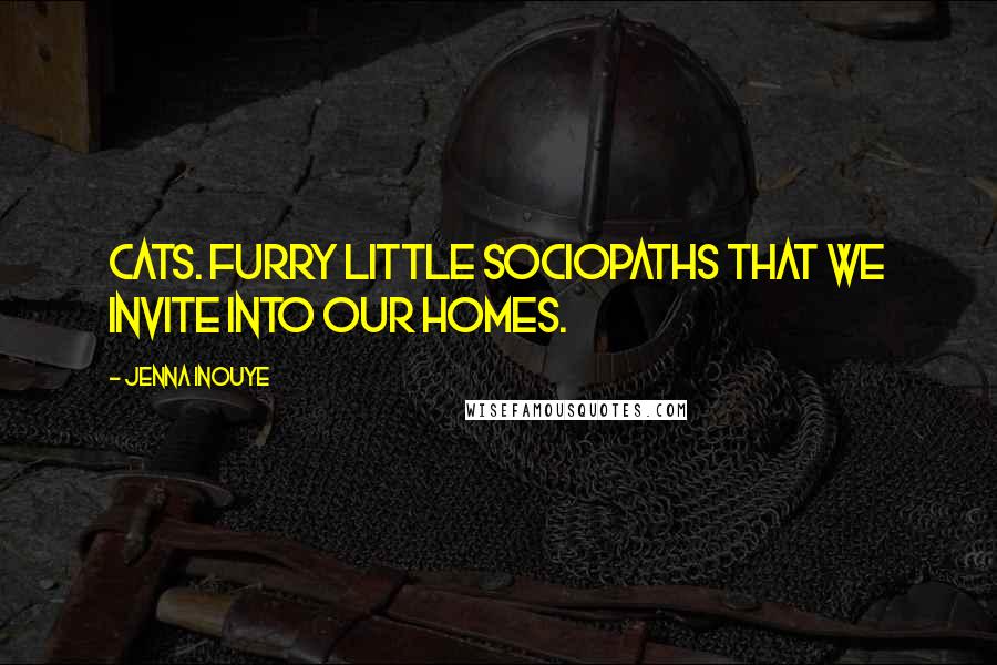 Jenna Inouye Quotes: Cats. Furry little sociopaths that we invite into our homes.