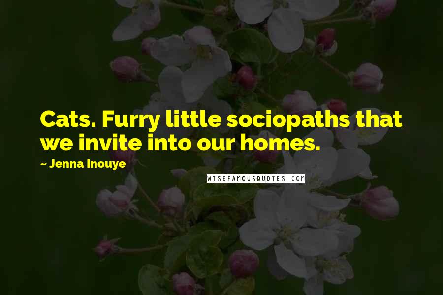 Jenna Inouye Quotes: Cats. Furry little sociopaths that we invite into our homes.