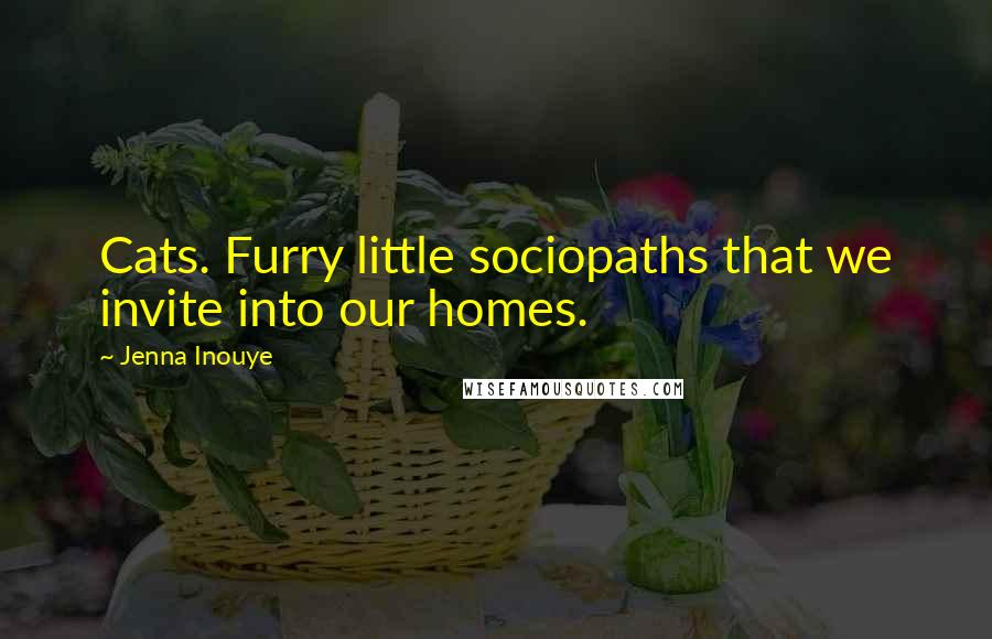 Jenna Inouye Quotes: Cats. Furry little sociopaths that we invite into our homes.