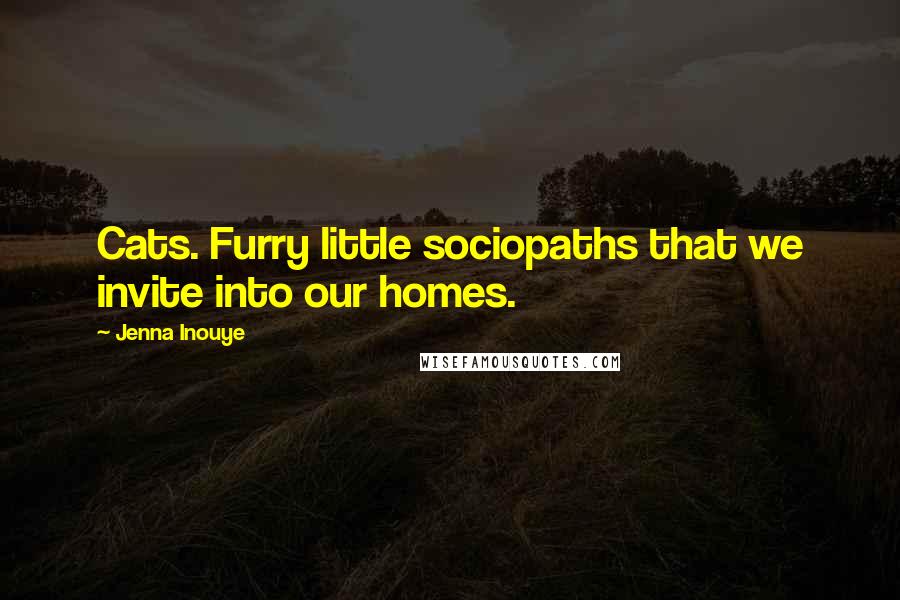 Jenna Inouye Quotes: Cats. Furry little sociopaths that we invite into our homes.