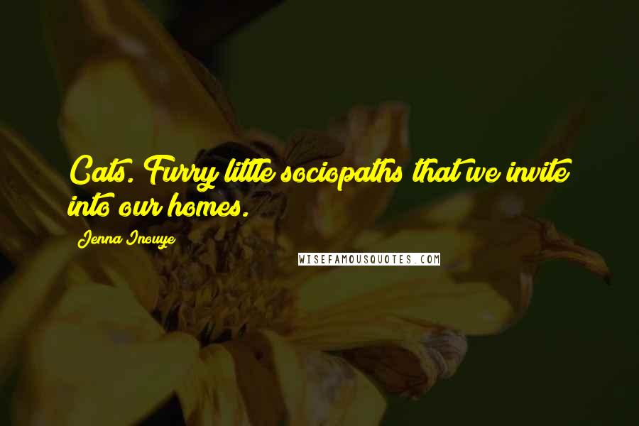 Jenna Inouye Quotes: Cats. Furry little sociopaths that we invite into our homes.
