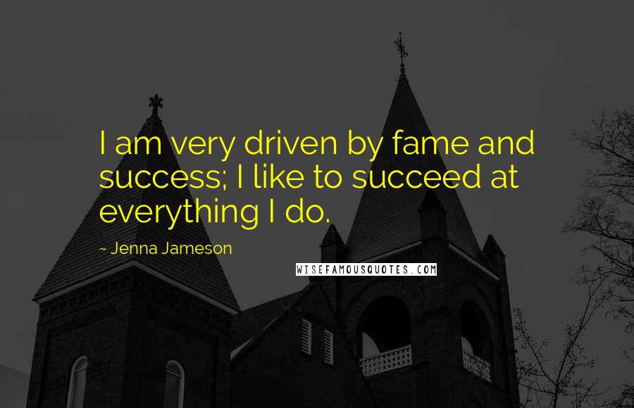 Jenna Jameson Quotes: I am very driven by fame and success; I like to succeed at everything I do.