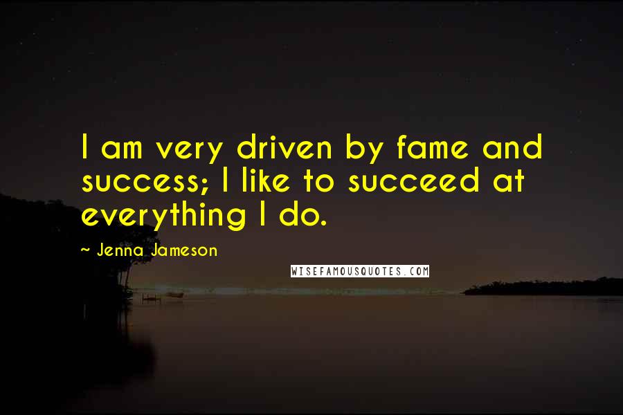 Jenna Jameson Quotes: I am very driven by fame and success; I like to succeed at everything I do.