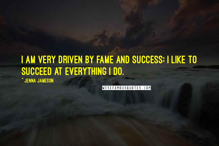 Jenna Jameson Quotes: I am very driven by fame and success; I like to succeed at everything I do.