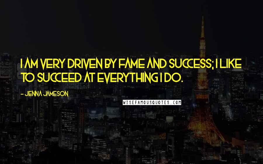 Jenna Jameson Quotes: I am very driven by fame and success; I like to succeed at everything I do.