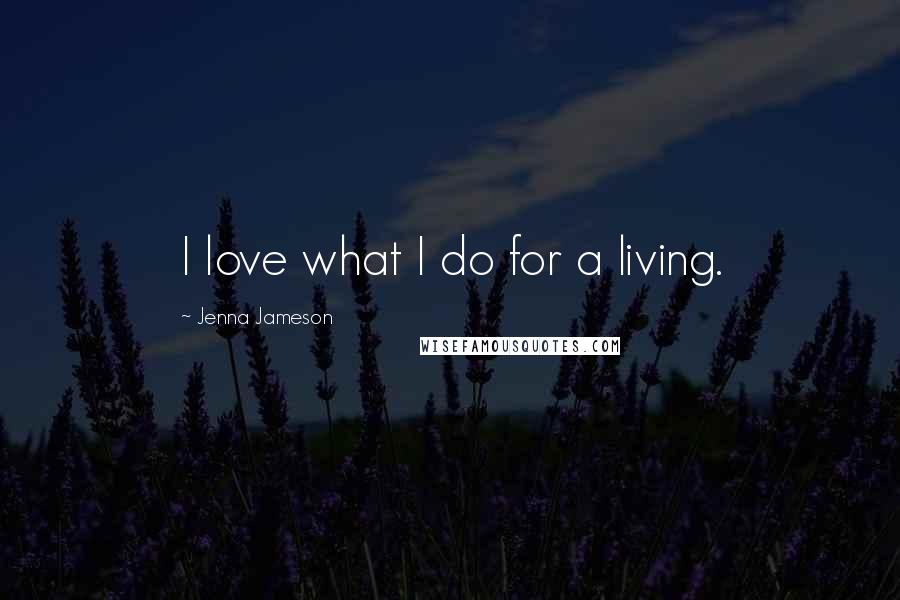 Jenna Jameson Quotes: I love what I do for a living.