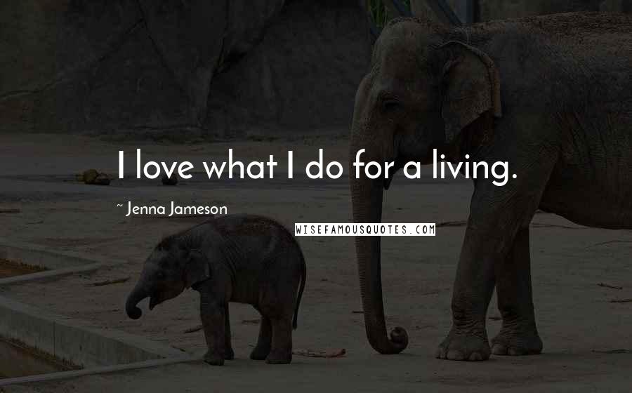 Jenna Jameson Quotes: I love what I do for a living.