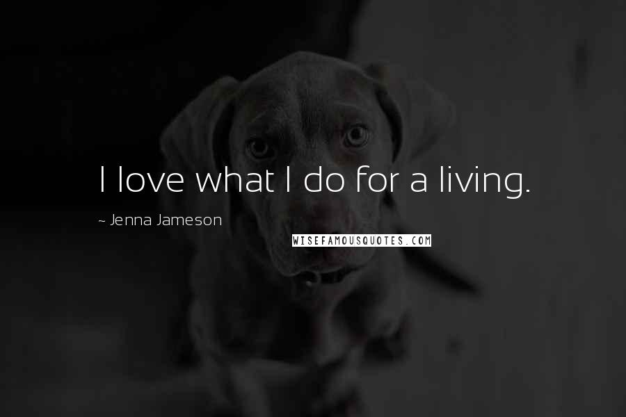 Jenna Jameson Quotes: I love what I do for a living.