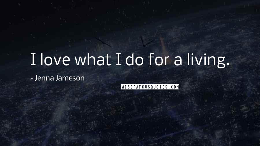 Jenna Jameson Quotes: I love what I do for a living.