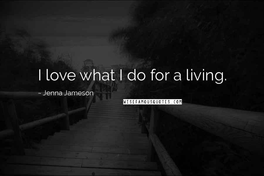 Jenna Jameson Quotes: I love what I do for a living.