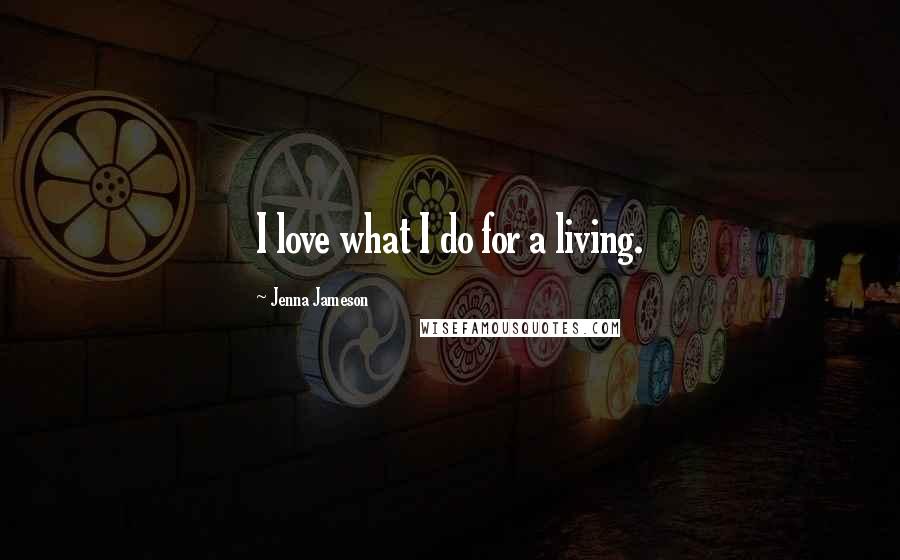 Jenna Jameson Quotes: I love what I do for a living.