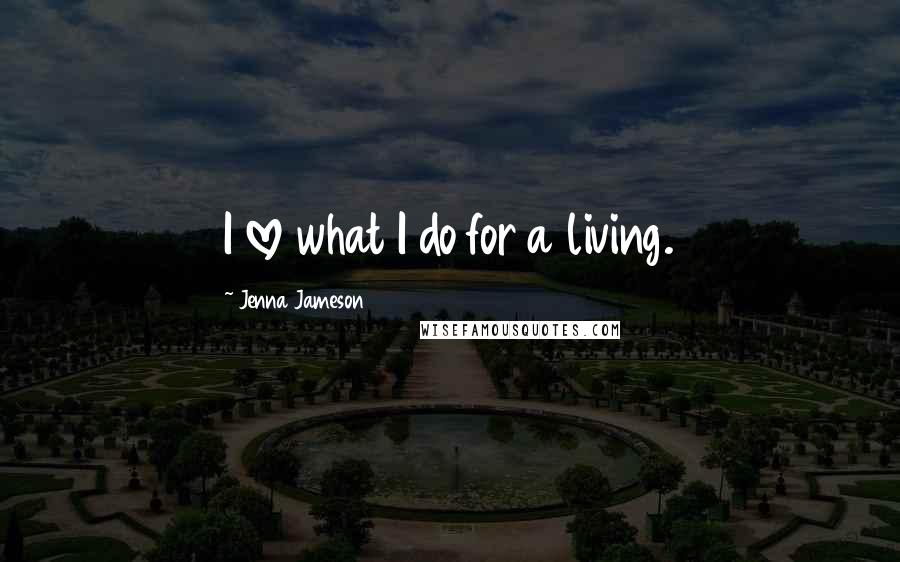 Jenna Jameson Quotes: I love what I do for a living.