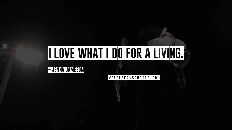 Jenna Jameson Quotes: I love what I do for a living.