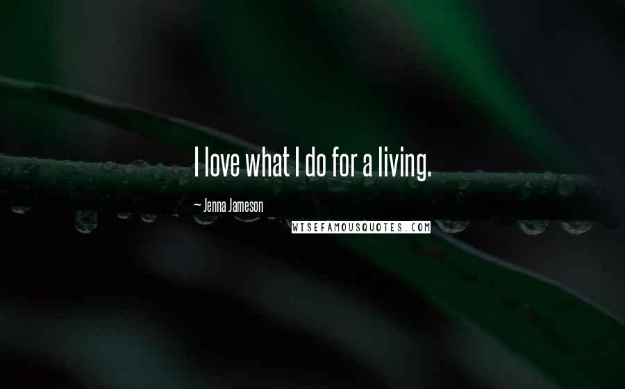 Jenna Jameson Quotes: I love what I do for a living.