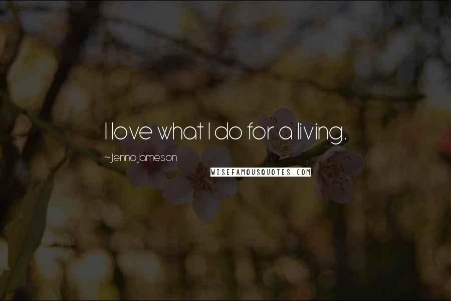 Jenna Jameson Quotes: I love what I do for a living.