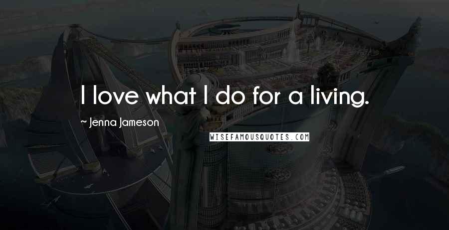 Jenna Jameson Quotes: I love what I do for a living.