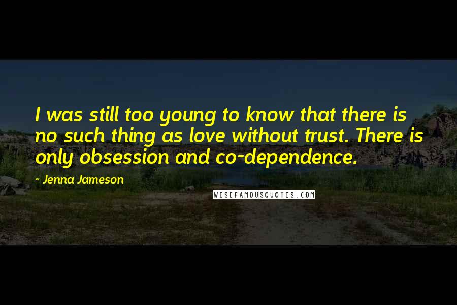 Jenna Jameson Quotes: I was still too young to know that there is no such thing as love without trust. There is only obsession and co-dependence.