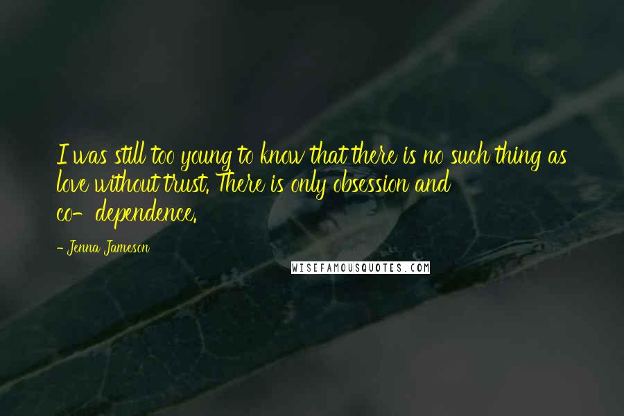 Jenna Jameson Quotes: I was still too young to know that there is no such thing as love without trust. There is only obsession and co-dependence.