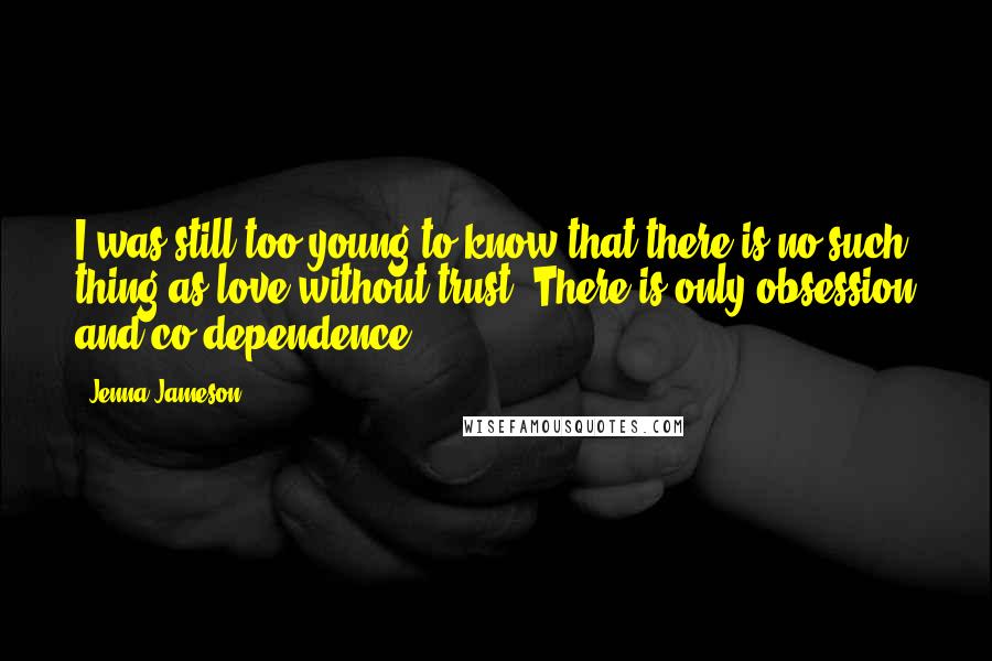 Jenna Jameson Quotes: I was still too young to know that there is no such thing as love without trust. There is only obsession and co-dependence.