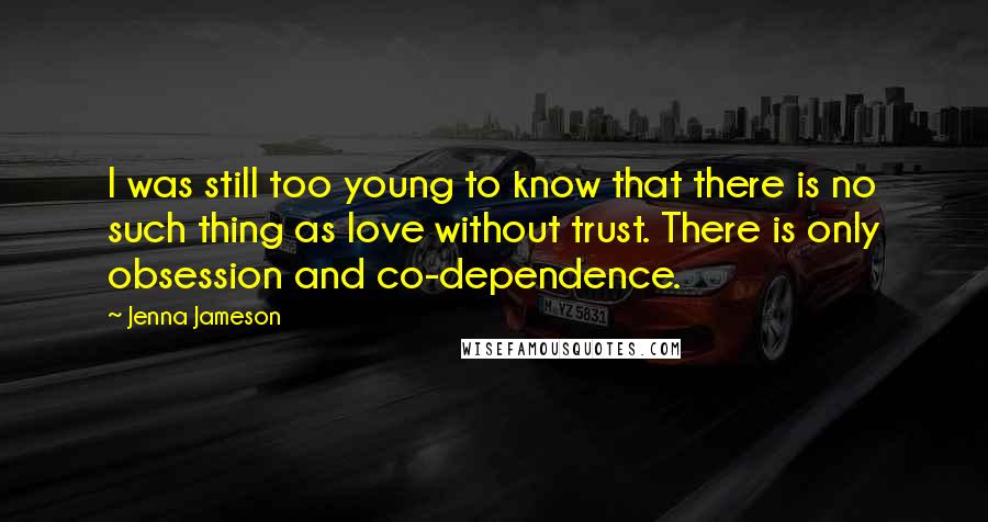Jenna Jameson Quotes: I was still too young to know that there is no such thing as love without trust. There is only obsession and co-dependence.