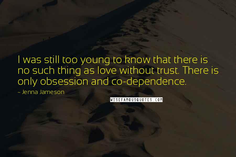 Jenna Jameson Quotes: I was still too young to know that there is no such thing as love without trust. There is only obsession and co-dependence.
