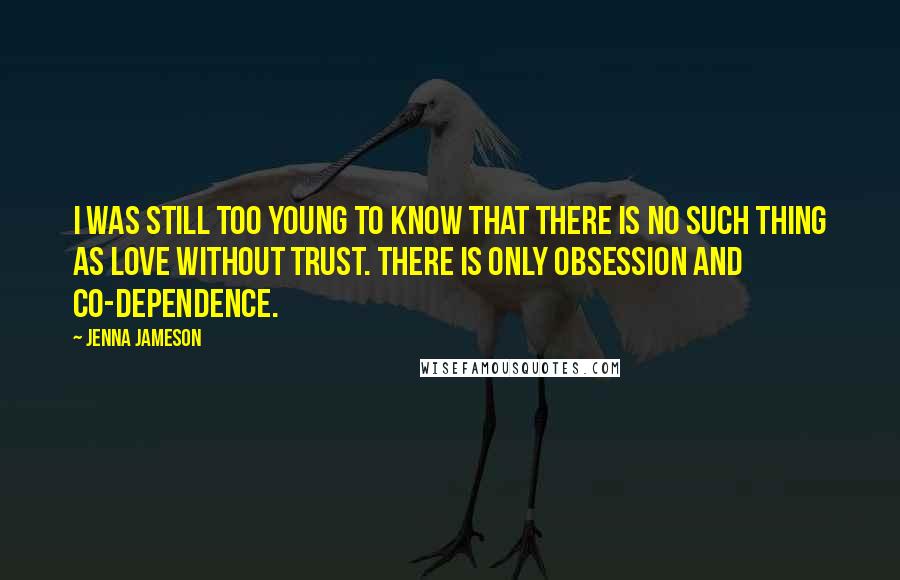 Jenna Jameson Quotes: I was still too young to know that there is no such thing as love without trust. There is only obsession and co-dependence.