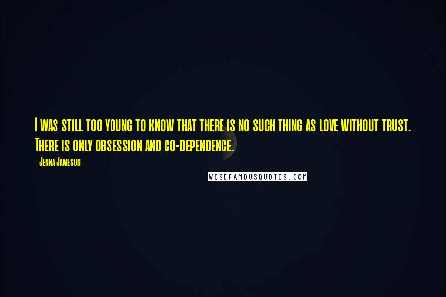 Jenna Jameson Quotes: I was still too young to know that there is no such thing as love without trust. There is only obsession and co-dependence.