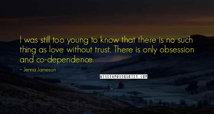 Jenna Jameson Quotes: I was still too young to know that there is no such thing as love without trust. There is only obsession and co-dependence.