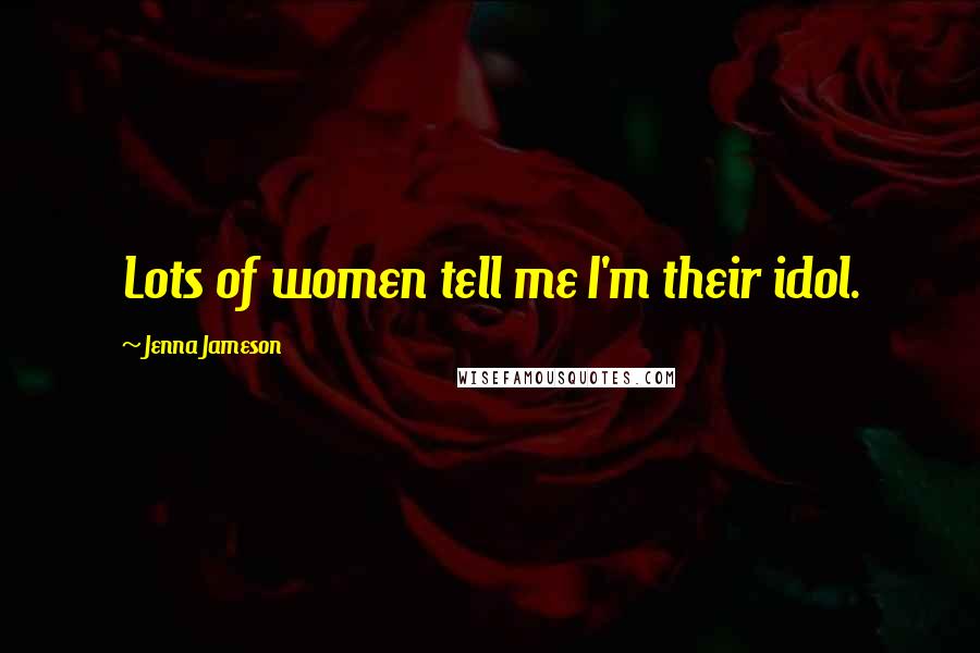 Jenna Jameson Quotes: Lots of women tell me I'm their idol.