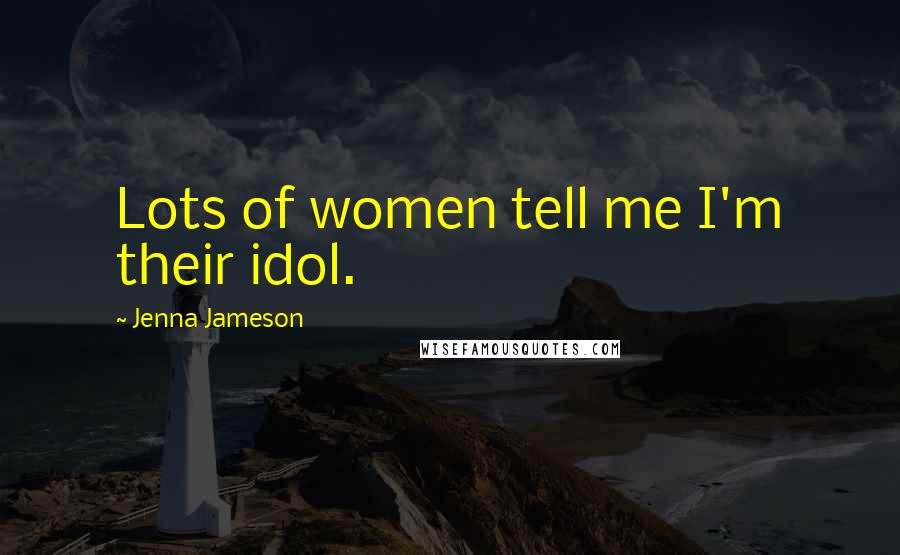 Jenna Jameson Quotes: Lots of women tell me I'm their idol.