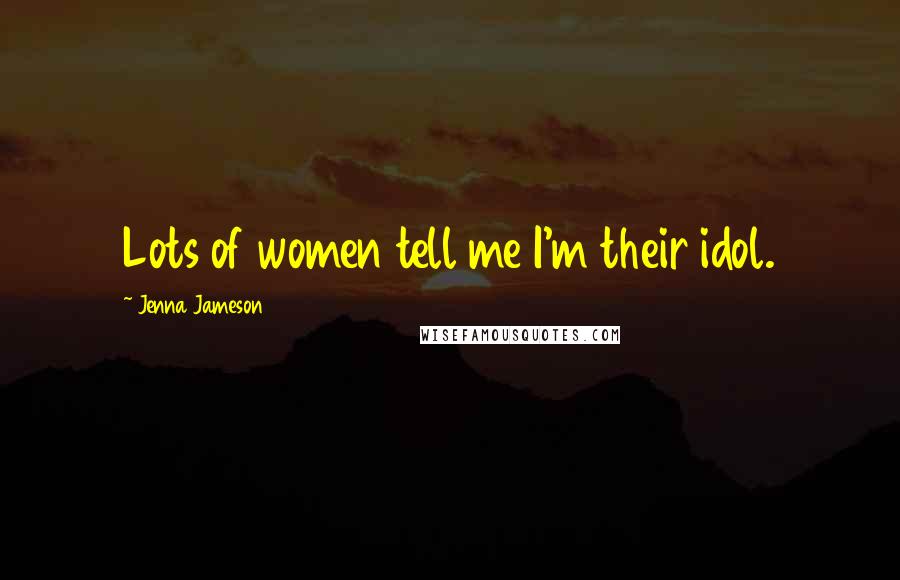Jenna Jameson Quotes: Lots of women tell me I'm their idol.