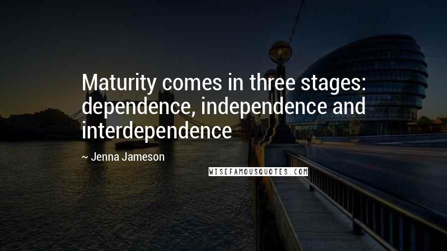 Jenna Jameson Quotes: Maturity comes in three stages: dependence, independence and interdependence