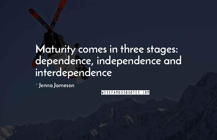 Jenna Jameson Quotes: Maturity comes in three stages: dependence, independence and interdependence