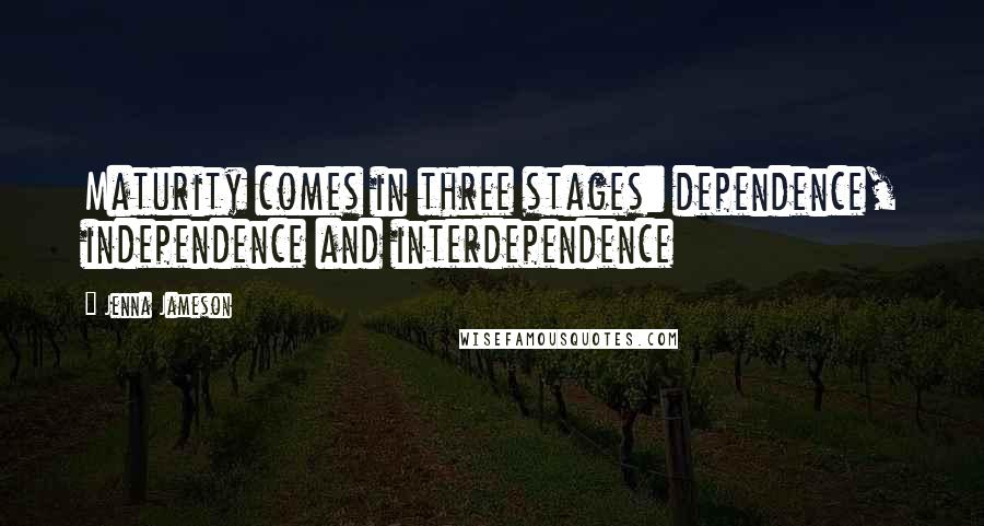 Jenna Jameson Quotes: Maturity comes in three stages: dependence, independence and interdependence