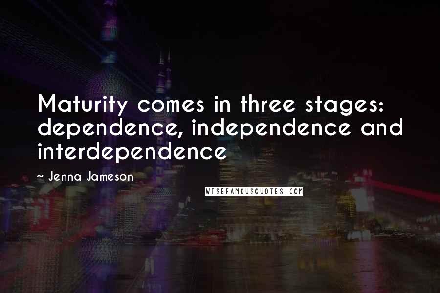 Jenna Jameson Quotes: Maturity comes in three stages: dependence, independence and interdependence