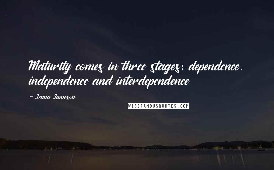 Jenna Jameson Quotes: Maturity comes in three stages: dependence, independence and interdependence