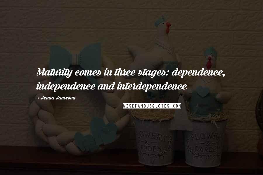 Jenna Jameson Quotes: Maturity comes in three stages: dependence, independence and interdependence