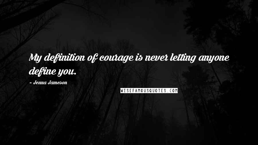 Jenna Jameson Quotes: My definition of courage is never letting anyone define you.