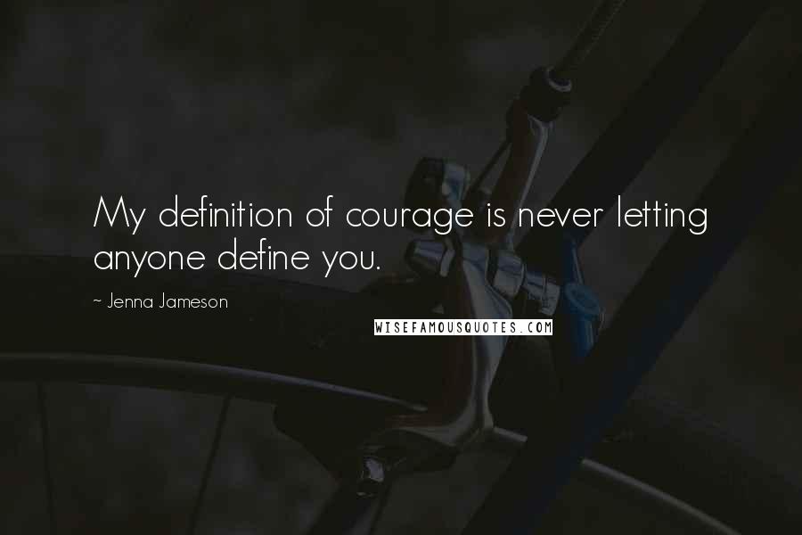 Jenna Jameson Quotes: My definition of courage is never letting anyone define you.