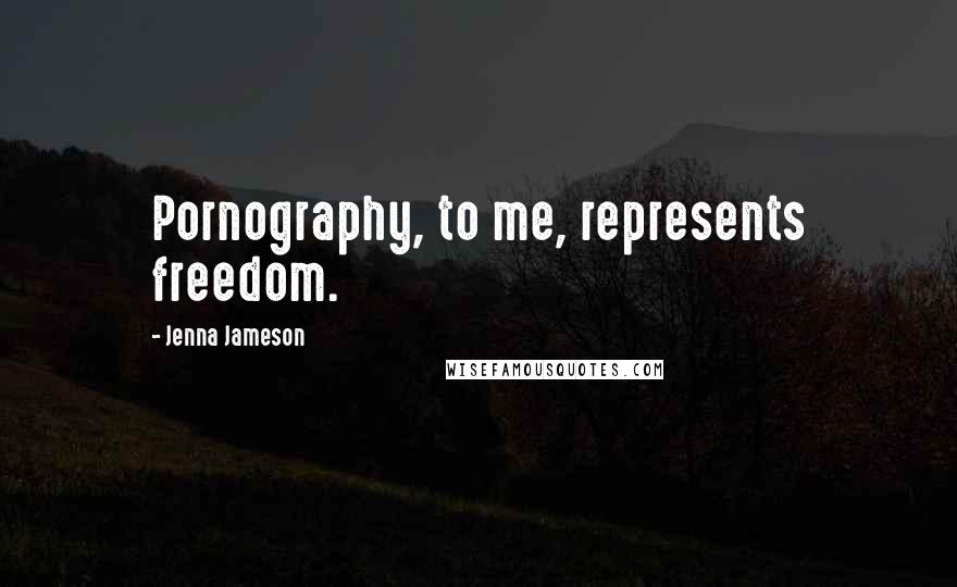 Jenna Jameson Quotes: Pornography, to me, represents freedom.