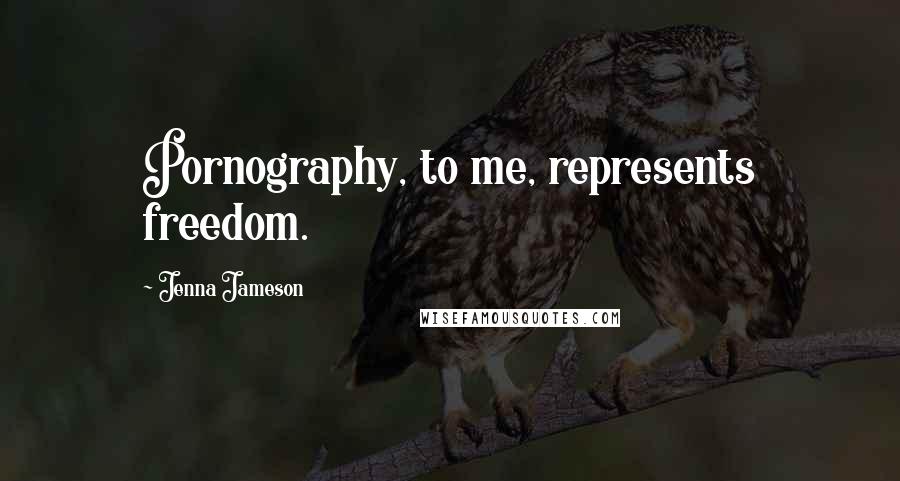 Jenna Jameson Quotes: Pornography, to me, represents freedom.